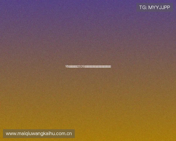 Y8体育全景报道2026世界杯现场氛围与观众热情互动精彩瞬间 Y8体育全景报道2026世界杯现场氛围与观众热情互动精彩瞬间